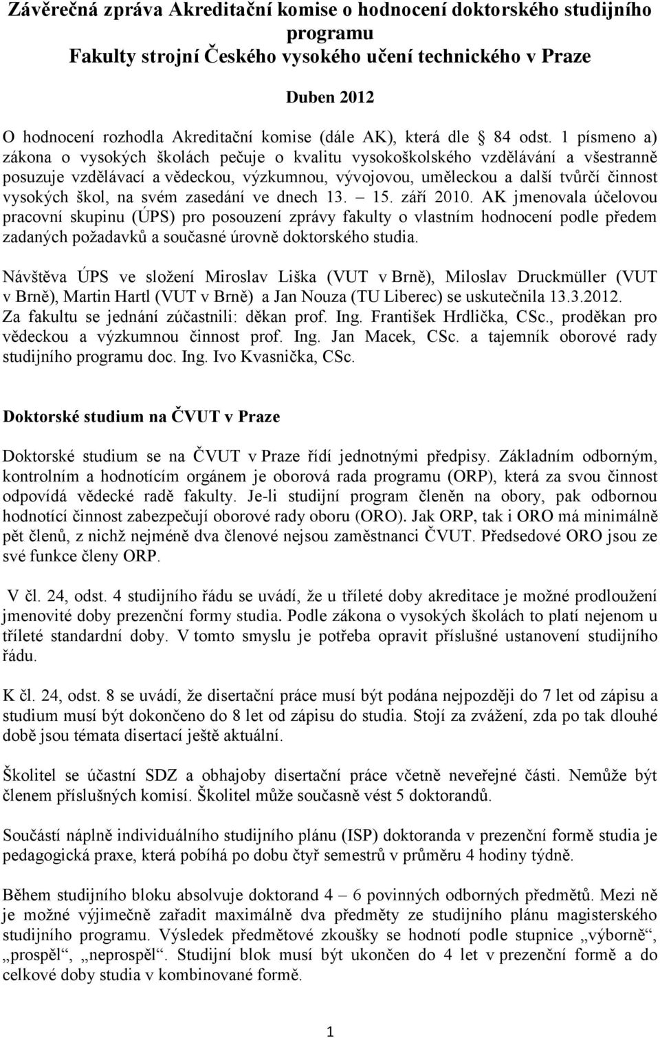 1 písmeno a) zákona o vysokých školách pečuje o kvalitu vysokoškolského vzdělávání a všestranně posuzuje vzdělávací a vědeckou, výzkumnou, vývojovou, uměleckou a další tvůrčí činnost vysokých škol,