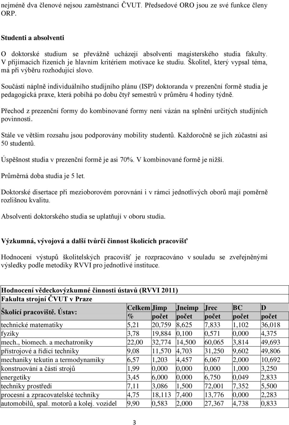 Součástí náplně individuálního studijního plánu (ISP) doktoranda v prezenční formě studia je pedagogická praxe, která pobíhá po dobu čtyř semestrů v průměru 4 hodiny týdně.