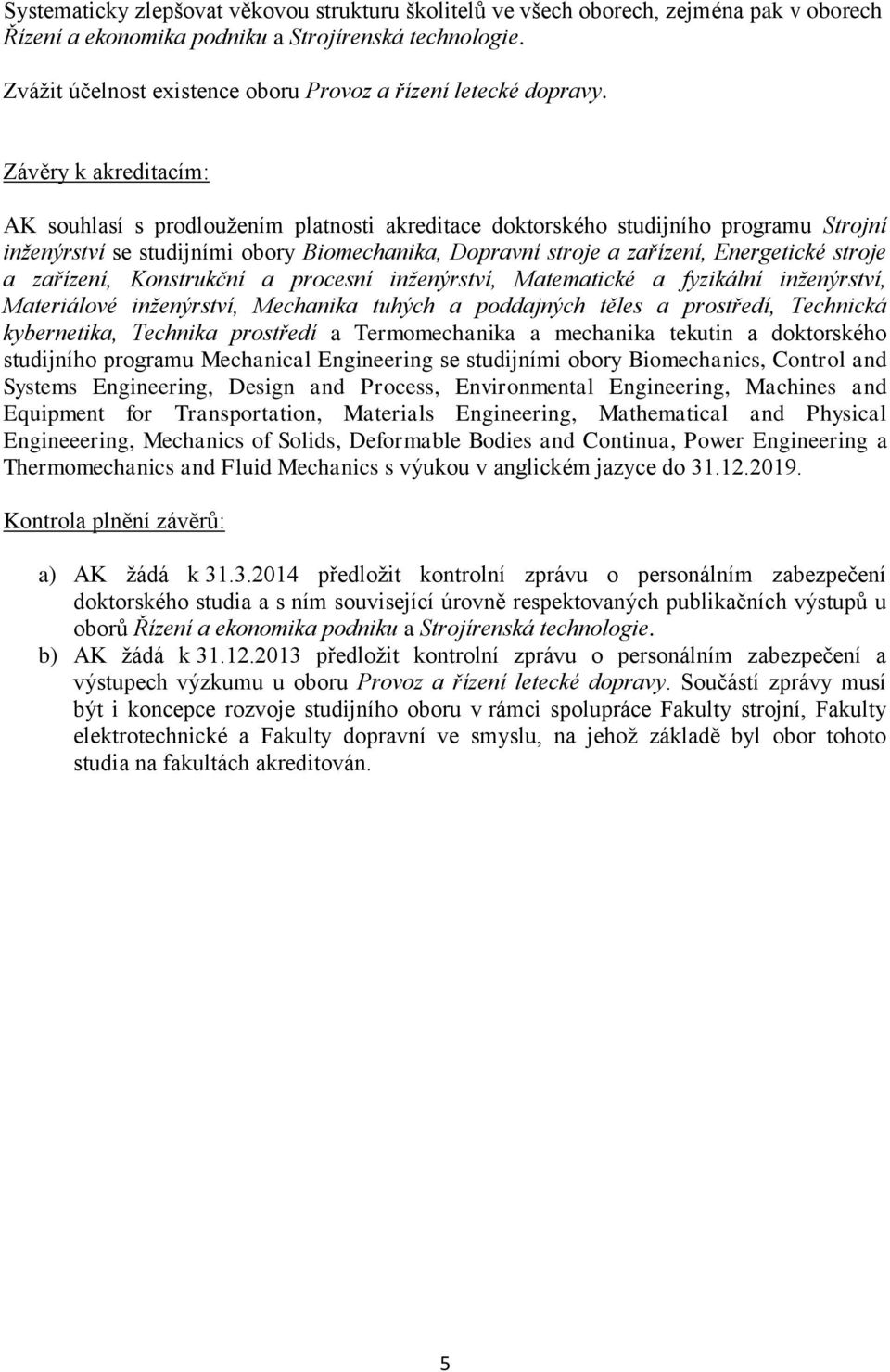 Závěry k akreditacím: AK souhlasí s prodloužením platnosti akreditace doktorského studijního programu Strojní inženýrství se studijními obory Biomechanika, Dopravní stroje a zařízení, Energetické