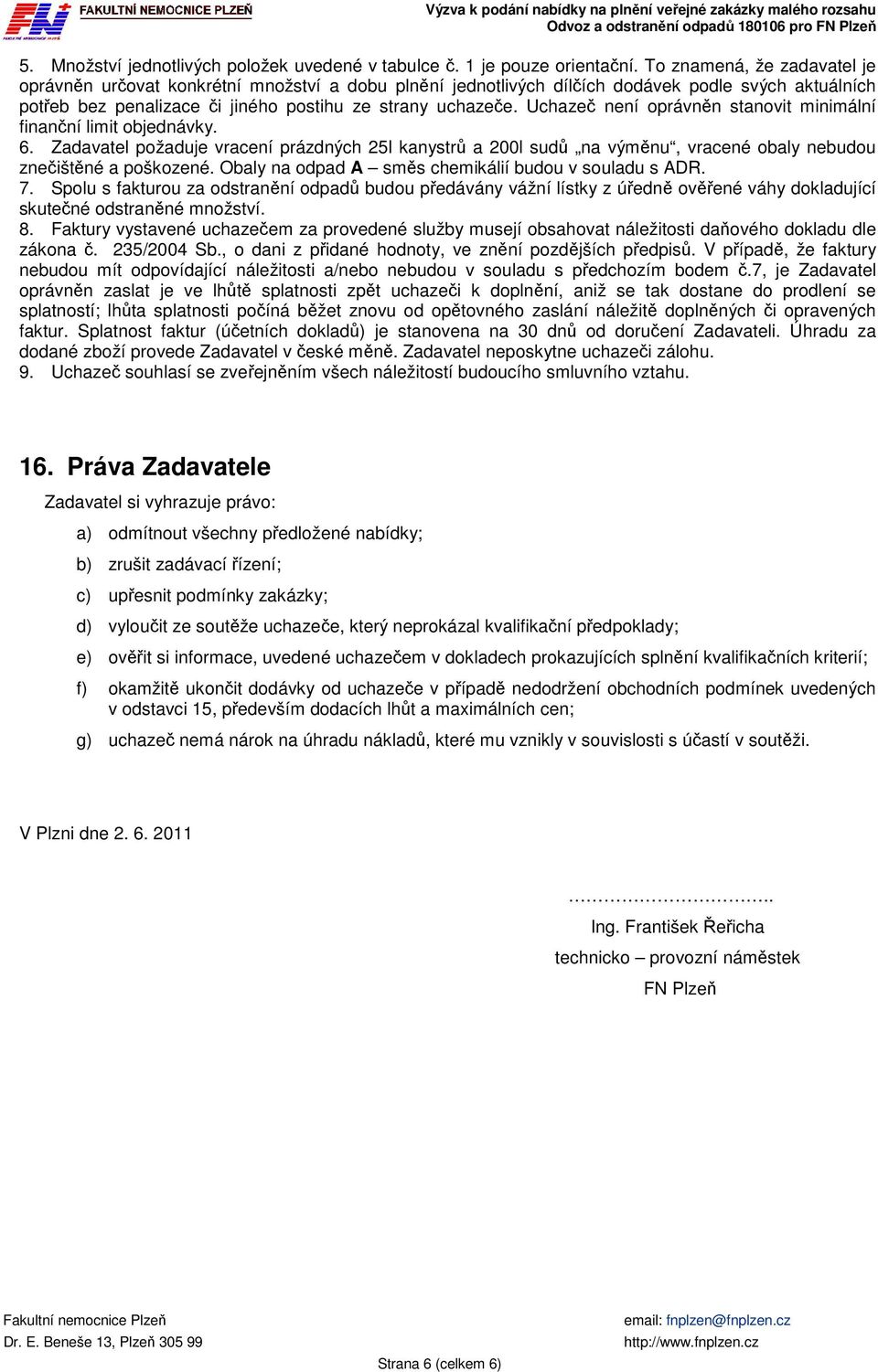 Uchazeč není oprávněn stanovit minimální finanční limit objednávky. 6. Zadavatel požaduje vracení prázdných 25l kanystrů a 200l sudů na výměnu, vracené obaly nebudou znečištěné a poškozené.