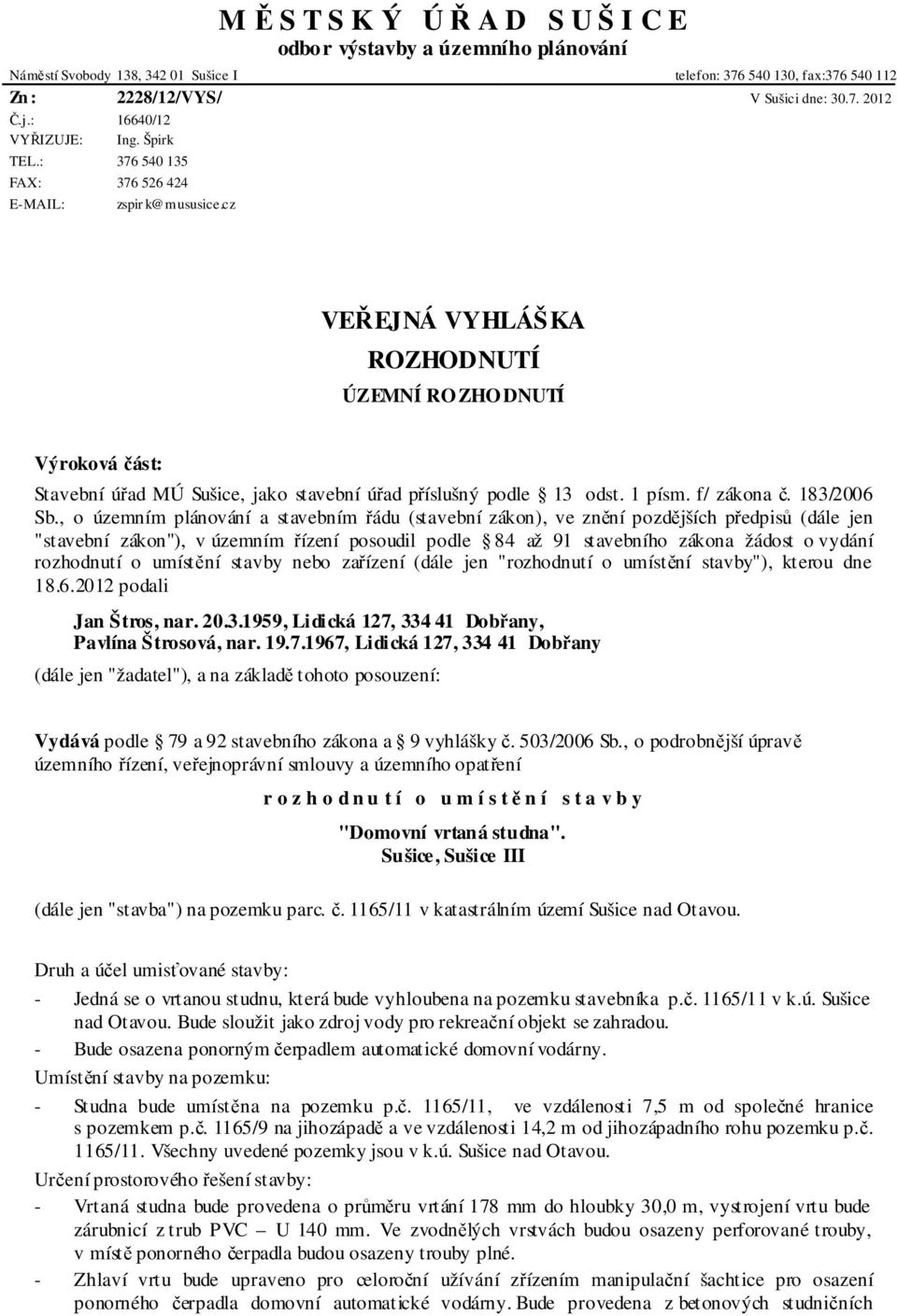 cz VEŘEJNÁ VYHLÁŠKA ROZHODNUTÍ ÚZEMNÍ RO ZHO DNUTÍ Výroková část: Stavební úřad MÚ Sušice, jako stavební úřad příslušný podle 13 odst. 1 písm. f/ zákona č. 183/2006 Sb.