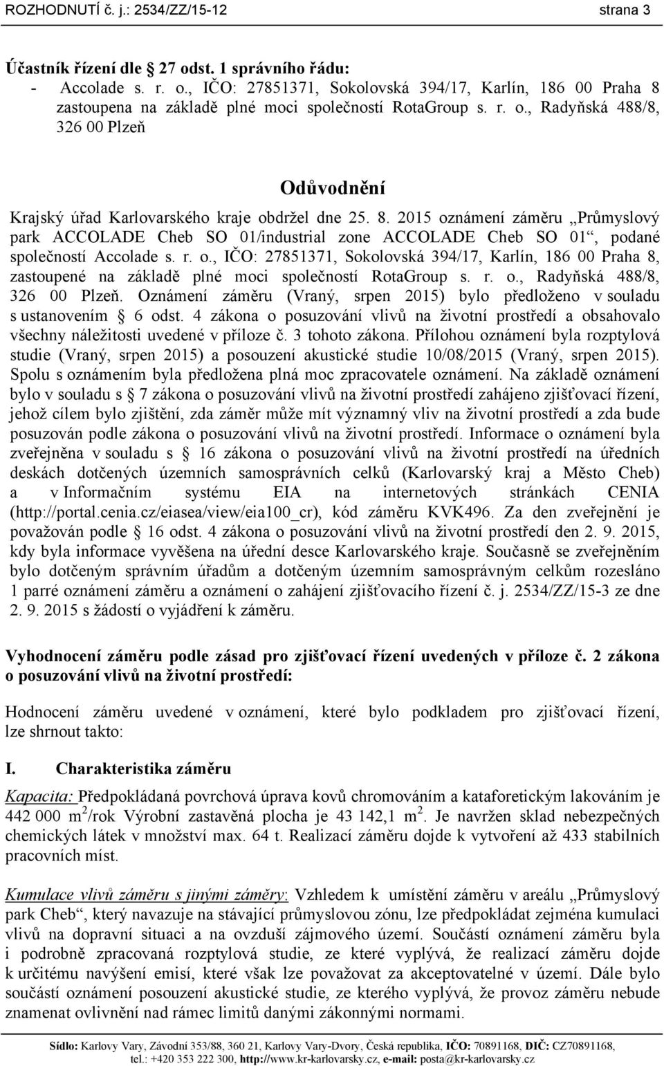 2015 oznámení záměru Průmyslový park ACCOLADE Cheb SO 01/industrial zone ACCOLADE Cheb SO 01, podané společností Accolade s. r. o., IČO: 27851371, Sokolovská 394/17, Karlín, 186 00 Praha 8, zastoupené na základě plné moci společností RotaGroup s.