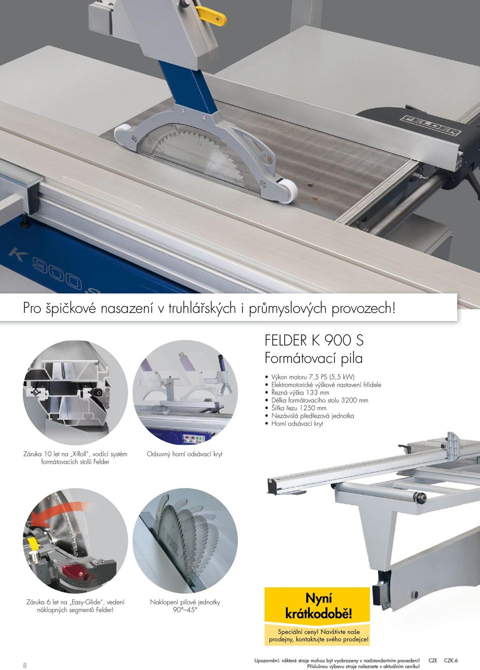3200 mm Šířka řezu 1250 mm Nezávislá předřezová jednotka Horní odsávací kryt Záruka 10 let na X-Roll, vodící systém formátovacích stolů Felder Odsuvný
