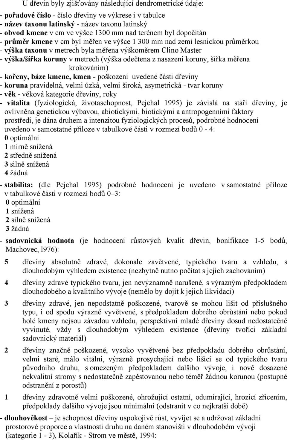 (výška odečtena z nasazení koruny, šířka měřena krokováním) - kořeny, báze kmene, kmen - poškození uvedené části dřeviny - koruna pravidelná, velmi úzká, velmi široká, asymetrická - tvar koruny - věk