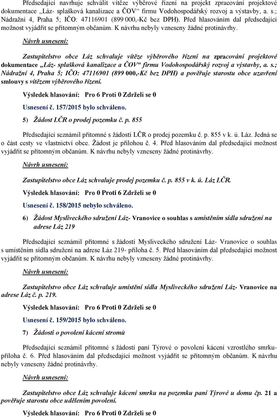 Zastupitelstvo obce Láz schvaluje vítěze výběrového řízení na zpracování projektové dokumentace Láz- splašková kanalizace a ČOV firmu Vodohospodářský rozvoj a výstavby, a. s.; Nádražní 4, Praha 5; IČO: 47116901 (899 000,-Kč bez DPH) a pověřuje starostu obce uzavření smlouvy s vítězem výběrového řízení.