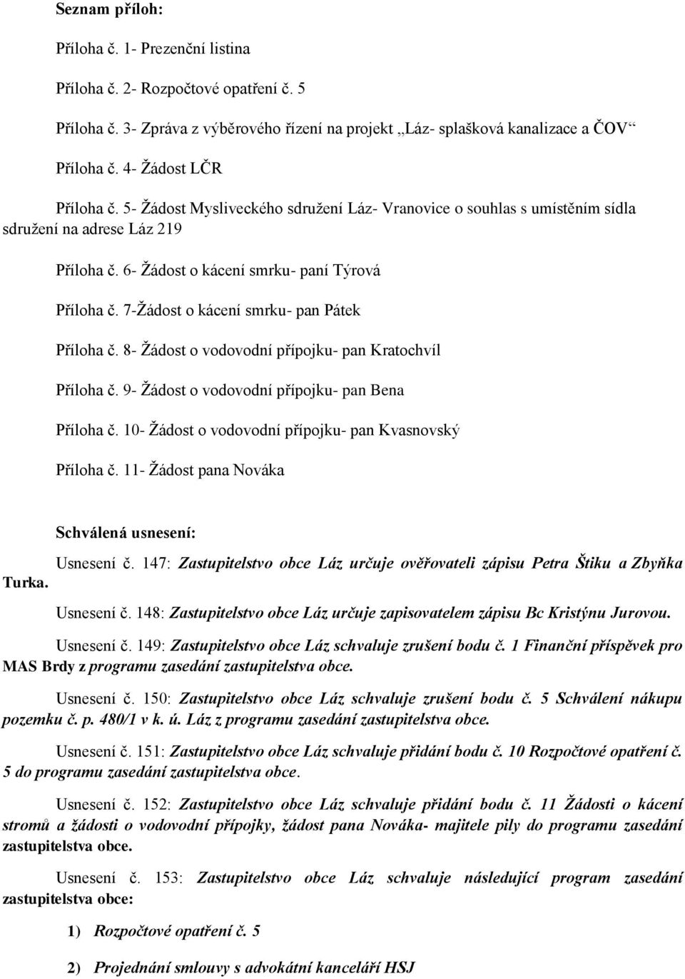 7-Žádost o kácení smrku- pan Pátek Příloha č. 8- Žádost o vodovodní přípojku- pan Kratochvíl Příloha č. 9- Žádost o vodovodní přípojku- pan Bena Příloha č.