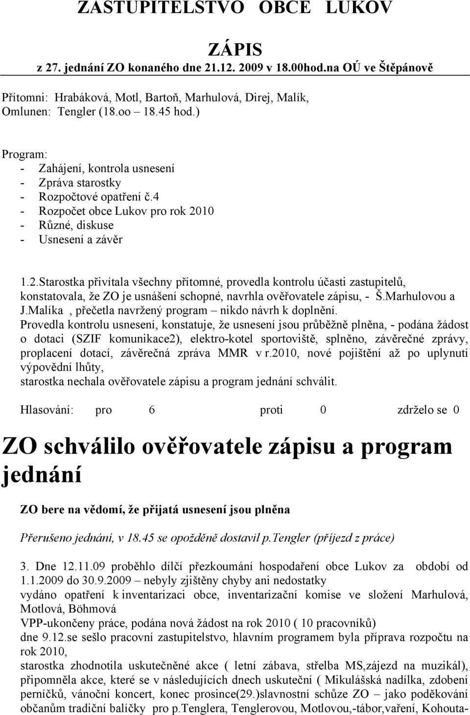 10 - Různé, diskuse - Usnesení a závěr 1.2.Starostka přivítala všechny přítomné, provedla kontrolu účasti zastupitelů, konstatovala, že ZO je usnášení schopné, navrhla ověřovatele zápisu, - Š.