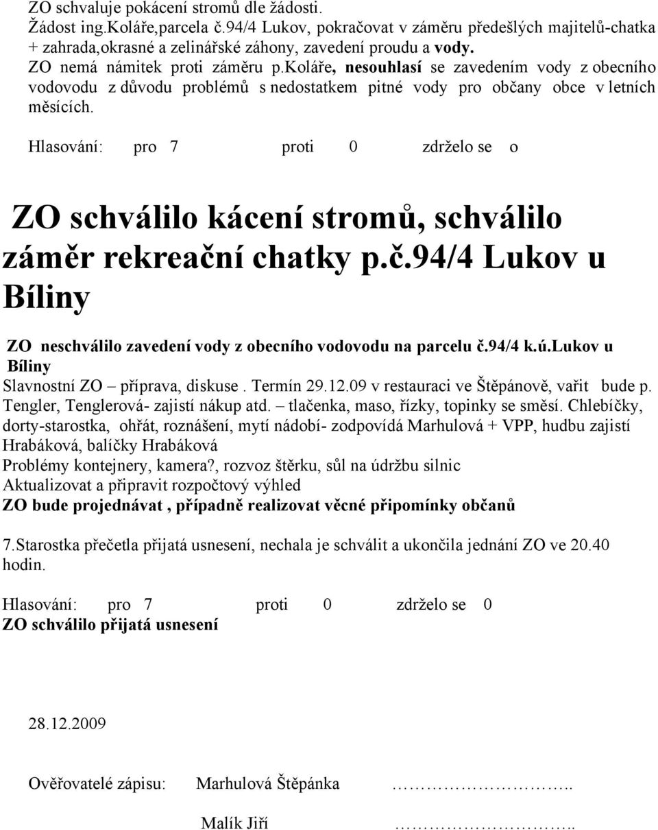 zdrželo se o ZO schválilo kácení stromů, schválilo záměr rekreační chatky p.č.94/4 Lukov u Bíliny ZO neschválilo zavedení vody z obecního vodovodu na parcelu č.94/4 k.ú.