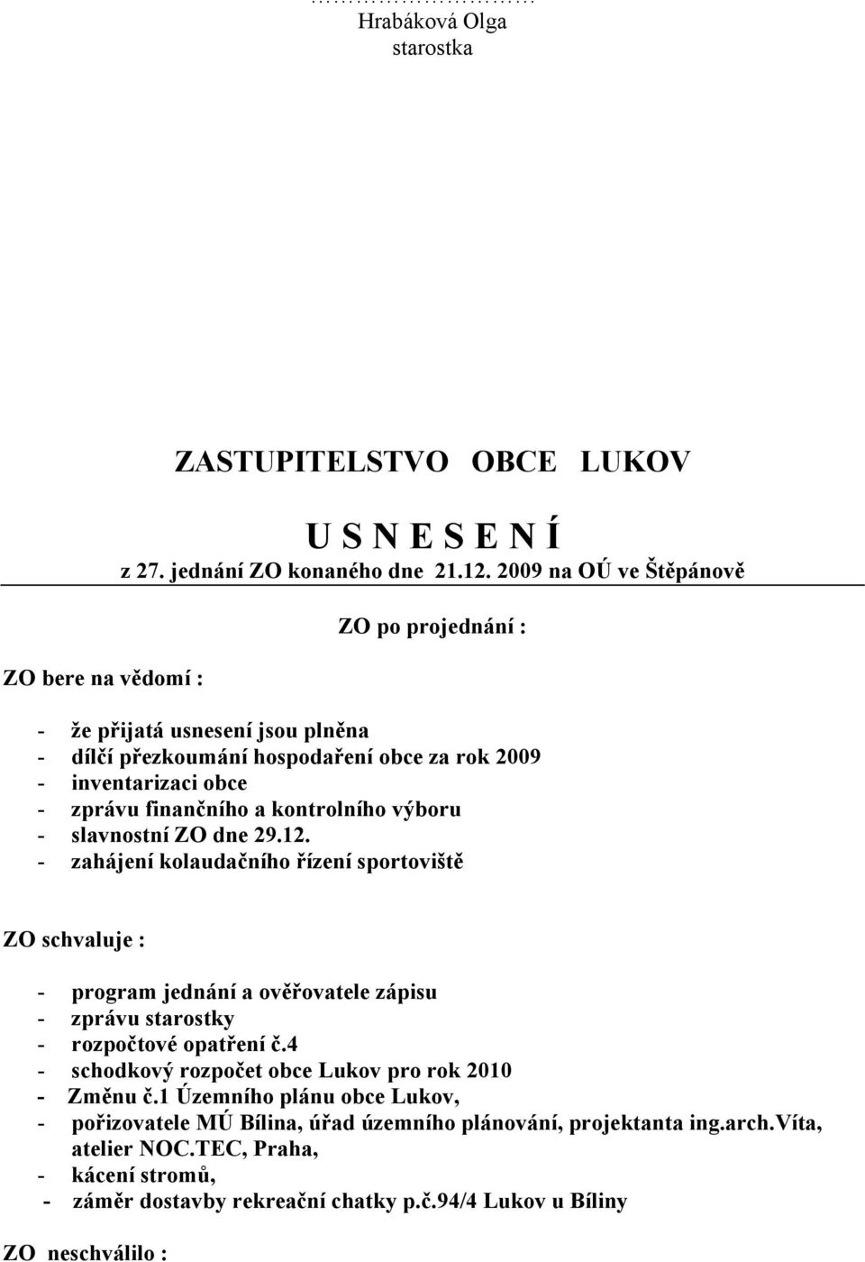 výboru - slavnostní ZO dne 29.12. - zahájení kolaudačního řízení sportoviště ZO schvaluje : - program jednání a ověřovatele zápisu - zprávu starostky - rozpočtové opatření č.