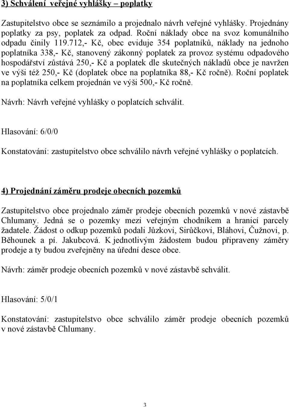 712,- Kč, obec eviduje 354 poplatníků, náklady na jednoho poplatníka 338,- Kč, stanovený zákonný poplatek za provoz systému odpadového hospodářství zůstává 250,- Kč a poplatek dle skutečných nákladů