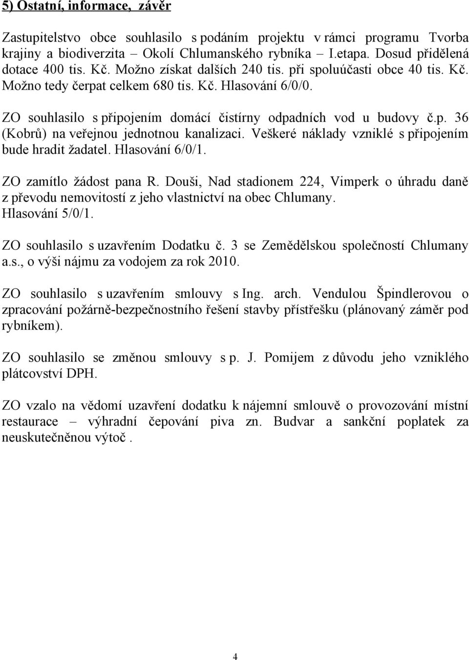 Veškeré náklady vzniklé s připojením bude hradit žadatel. Hlasování 6/0/1. ZO zamítlo žádost pana R.