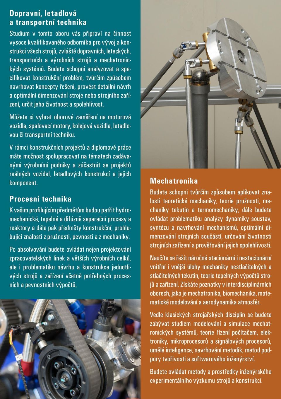 Budete schopni analyzovat a specifikovat konstrukční problém, tvůrčím způsobem navrhovat koncepty řešení, provést detailní návrh a optimální dimenzování stroje nebo strojního zařízení, určit jeho