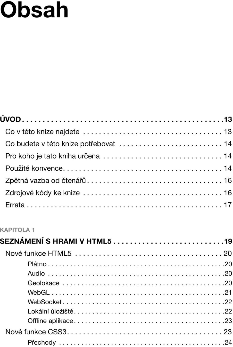 ................................................ 17 KAPITOLA 1 SEZNÁMENÍ S HRAMI V HTML5...........................19 Nové funkce HTML5..................................... 20 Plátno................................................20 Audio.