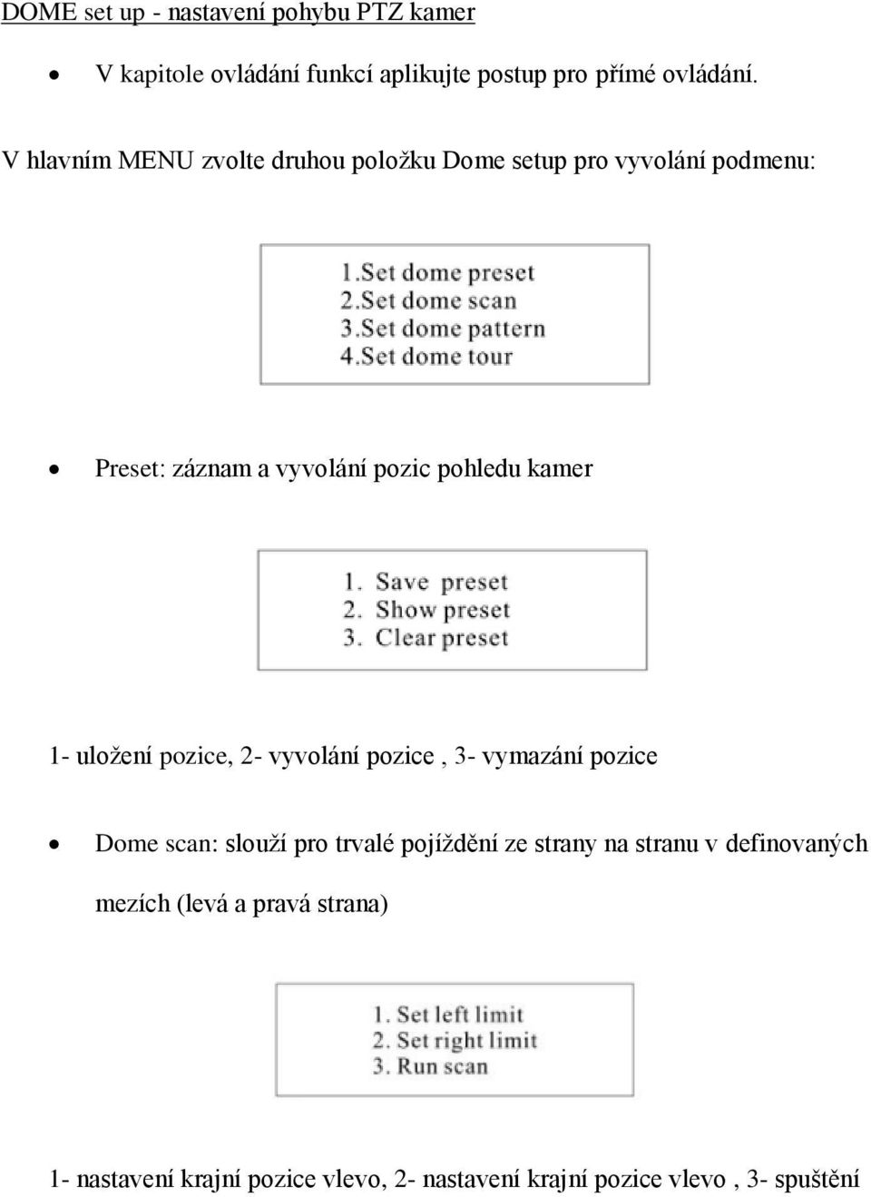 1- uložení pozice, 2- vyvolání pozice, 3- vymazání pozice Dome scan: slouží pro trvalé pojíždění ze strany na