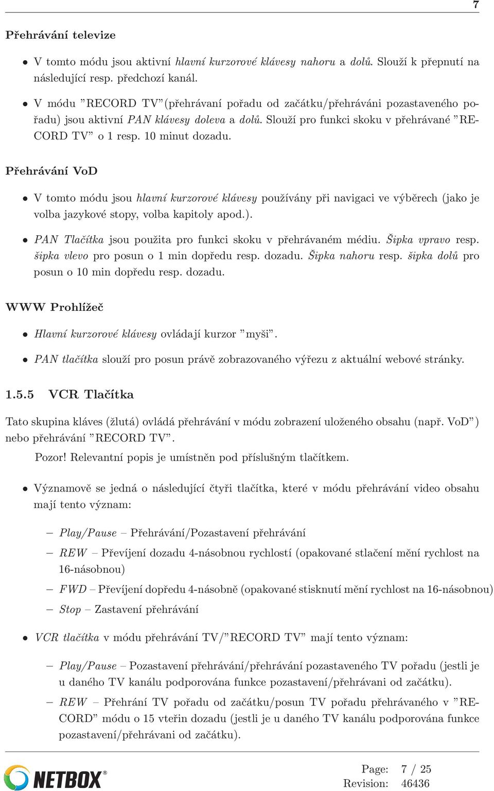 Přehrávání VoD V tomto módu jsou hlavní kurzorové klávesy používány při navigaci ve výběrech (jako je volba jazykové stopy, volba kapitoly apod.).