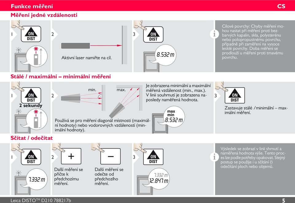 Doba měření se prodlouží u měření proti tmavému povrchu. Stálé / maximální minimální měření sekundy Sčítat / odečítat min. max. Používá se pro měření diagonál místnosti (maximální hodnoty) nebo vodorovných vzdáleností (minimální hodnoty).