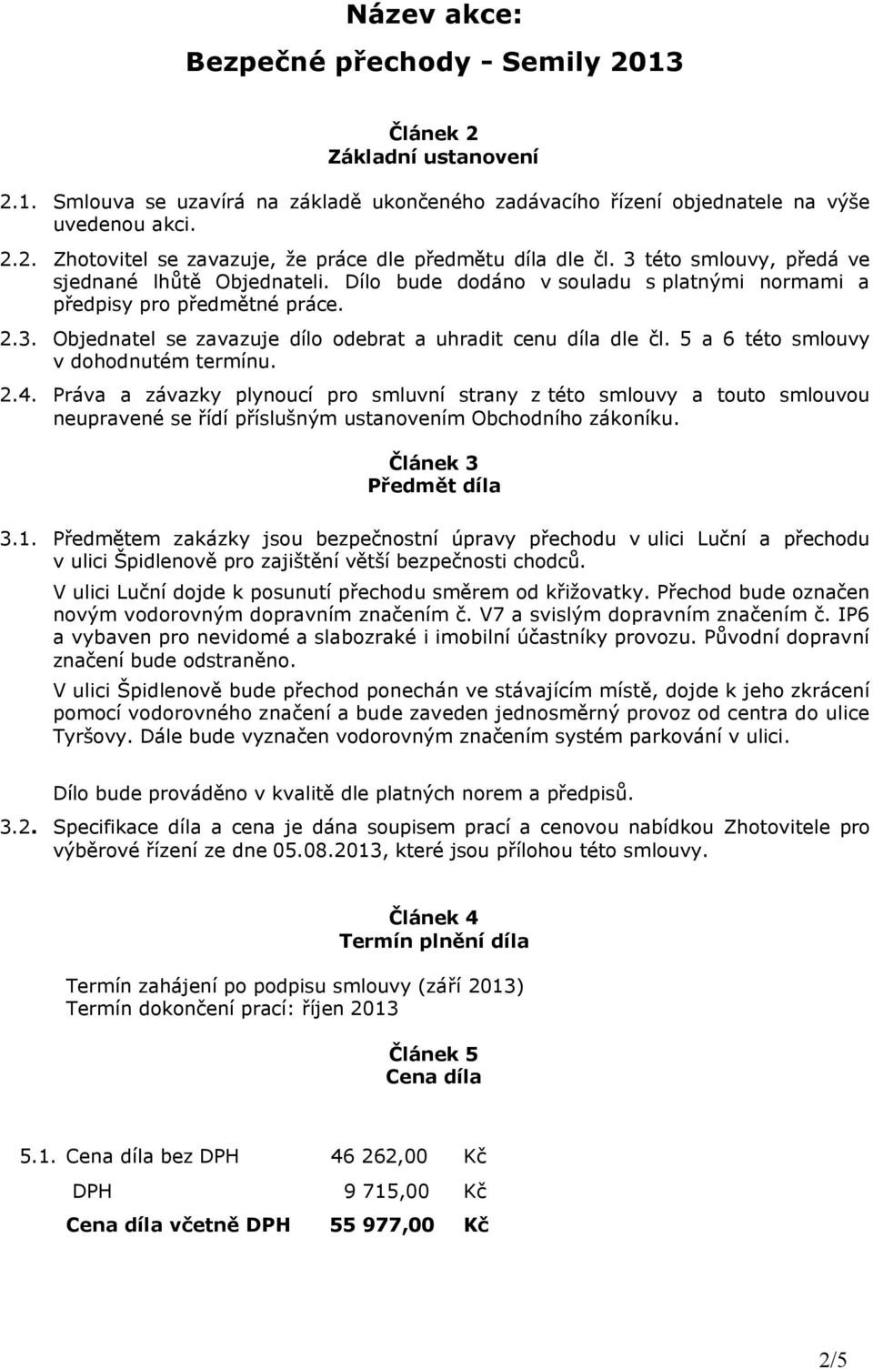 5 a 6 této smlouvy v dohodnutém termínu. 2.4. Práva a závazky plynoucí pro smluvní strany z této smlouvy a touto smlouvou neupravené se řídí příslušným ustanovením Obchodního zákoníku.