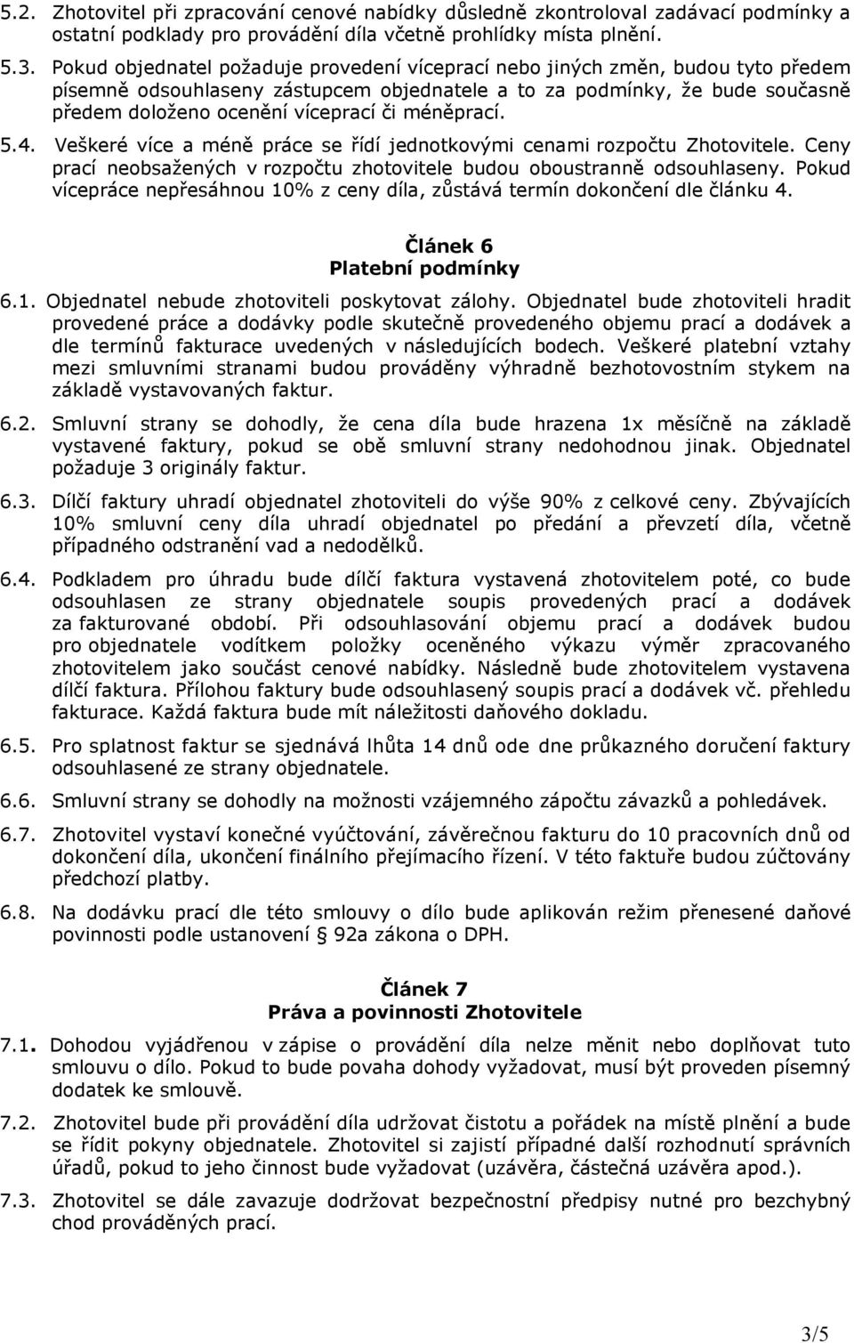 méněprací. 5.4. Veškeré více a méně práce se řídí jednotkovými cenami rozpočtu Zhotovitele. Ceny prací neobsažených v rozpočtu zhotovitele budou oboustranně odsouhlaseny.