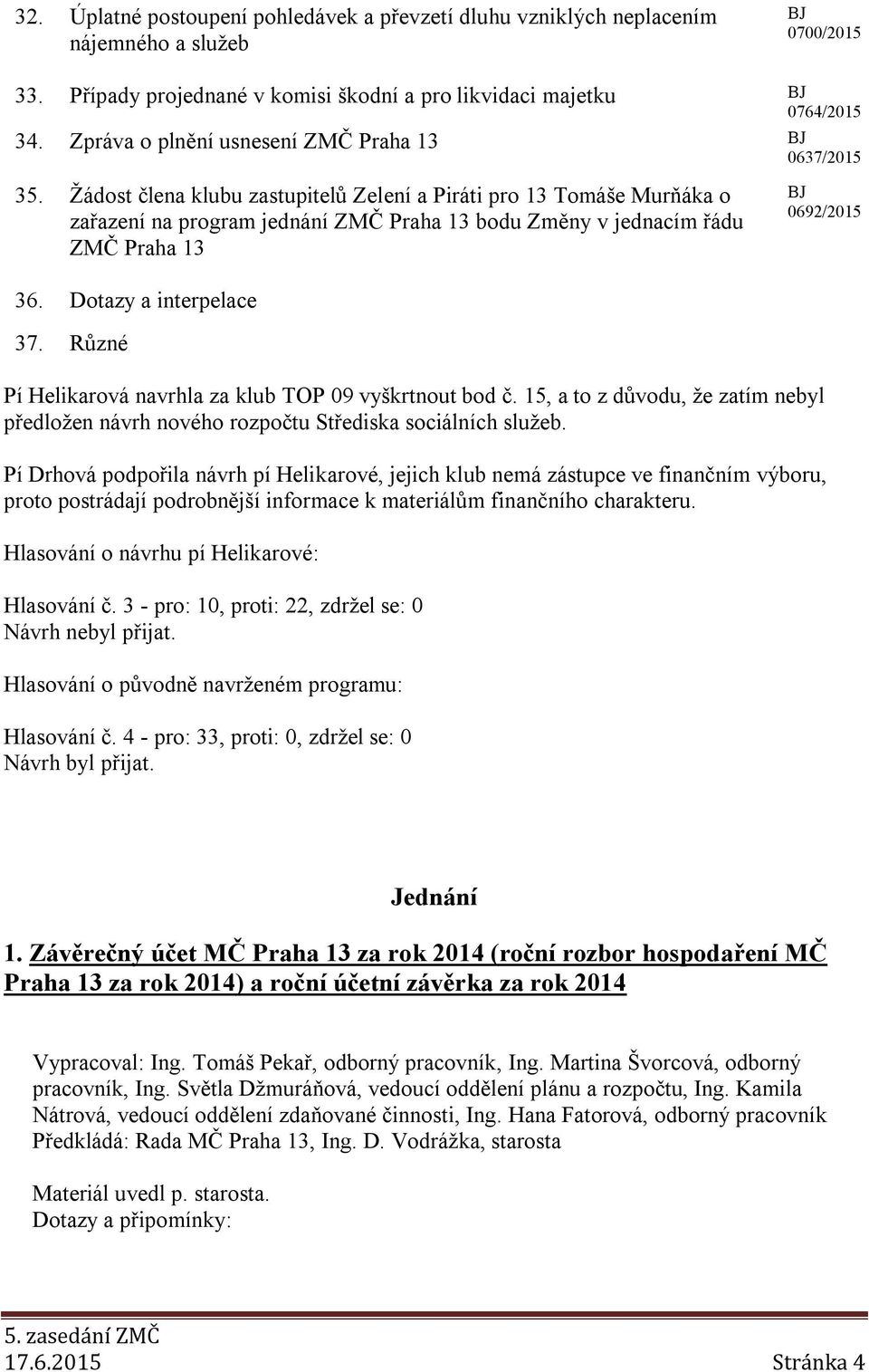 Žádost člena klubu zastupitelů Zelení a Piráti pro 13 Tomáše Murňáka o zařazení na program jednání ZMČ Praha 13 bodu Změny v jednacím řádu ZMČ Praha 13 36. Dotazy a interpelace 37.