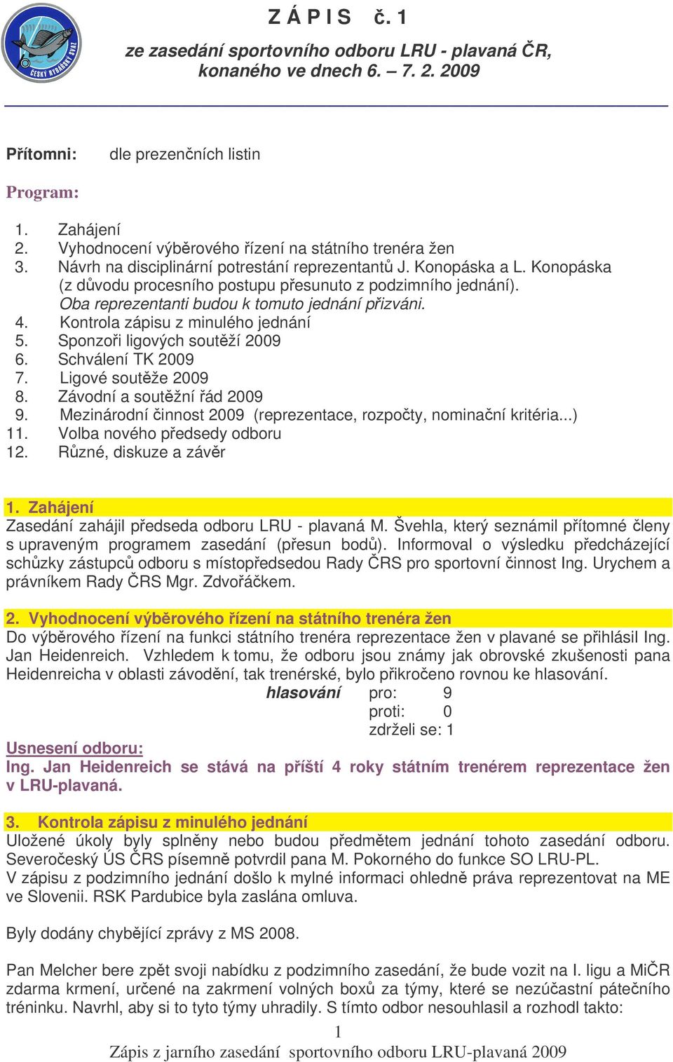 Oba reprezentanti budou k tomuto jednání pizváni. 4. Kontrola zápisu z minulého jednání 5. Sponzoi ligových soutží 2009 6. Schválení TK 2009 7. Ligové soutže 2009 8. Závodní a soutžní ád 2009 9.