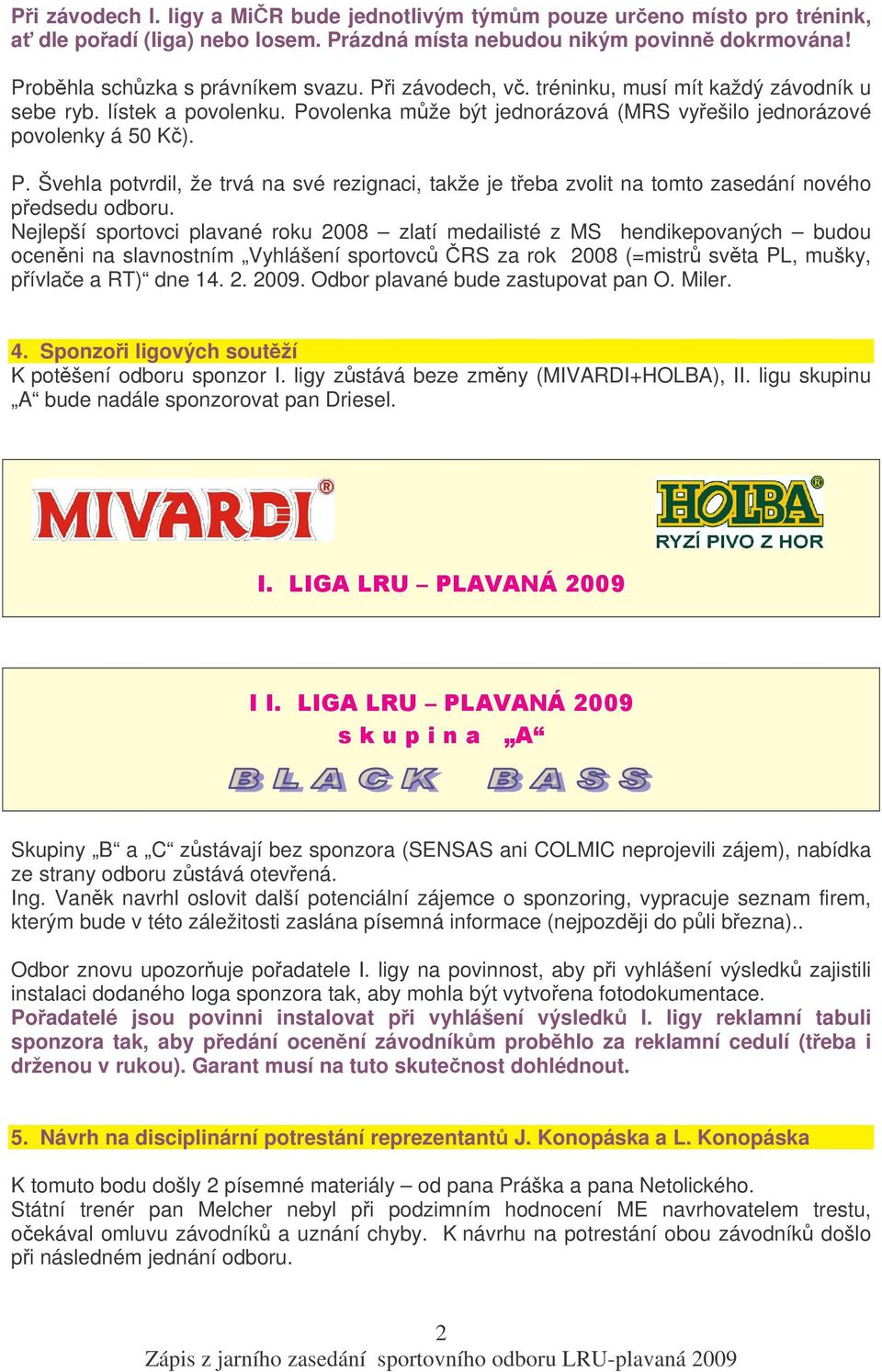 Nejlepší sportovci plavané roku 2008 zlatí medailisté z MS hendikepovaných budou ocenni na slavnostním Vyhlášení sportovc RS za rok 2008 (=mistr svta PL, mušky, pívlae a RT) dne 14. 2. 2009.