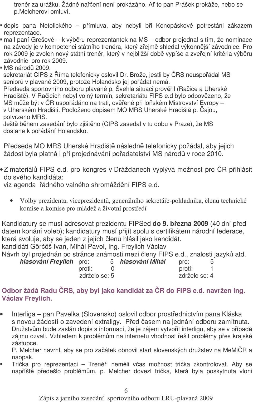 Pro rok 2009 je zvolen nový státní trenér, který v nejbližší dob vypíše a zveejní kritéria výbru závodnic pro rok 2009. MS národ 2009. sekretariát CIPS z íma telefonicky oslovil Dr.
