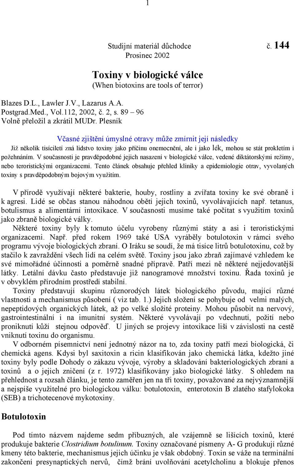 onemocnění, ale i jako lék, mohou se stát prokletím i požehnáním. V současnosti je pravděpodobné jejich nasazení v biologické válce, vedené diktátorskými režimy, nebo teroristickými organizacemi.
