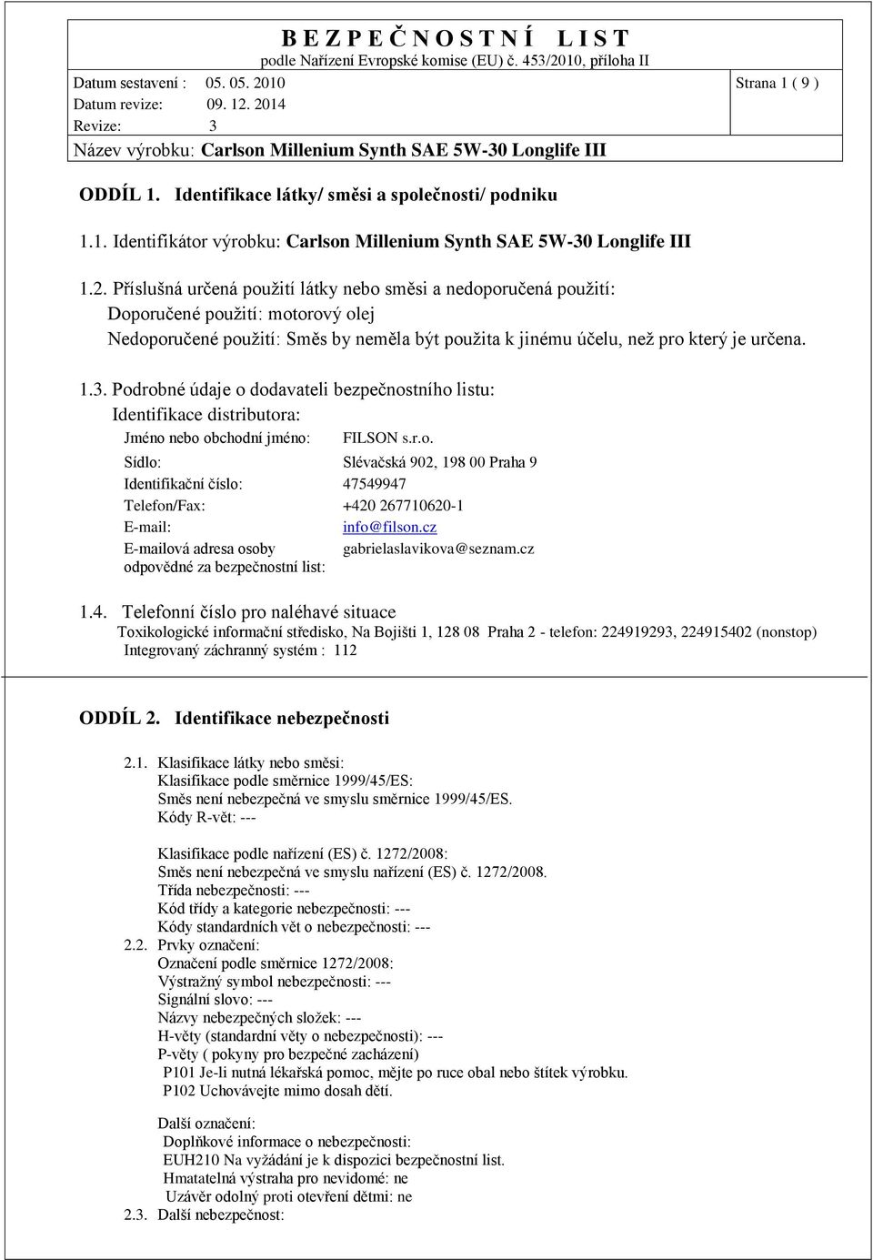 Podrobné údaje o dodavateli bezpečnostního listu: Identifikace distributora: Jméno nebo obchodní jméno: FILSON s.r.o. Sídlo: Slévačská 902, 198 00 Praha 9 Identifikační číslo: 47549947 Telefon/Fax: +420 267710620-1 E-mail: info@filson.