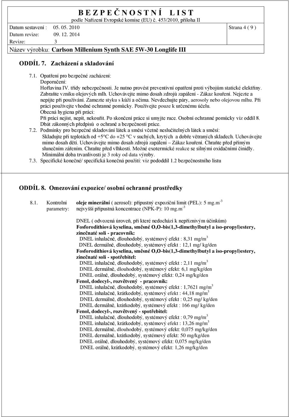 Zamezte styku s kůží a očima. Nevdechujte páry, aerosoly nebo olejovou mlhu. Při práci používejte vhodné ochranné pomůcky. Používejte pouze k určenému účelu.