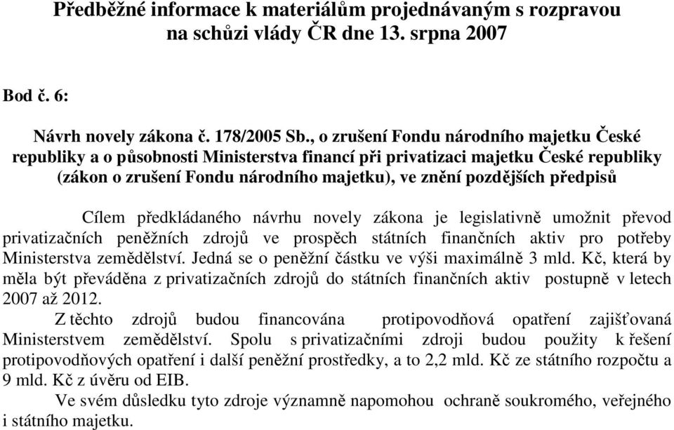 Cílem předkládaného návrhu novely zákona je legislativně umožnit převod privatizačních peněžních zdrojů ve prospěch státních finančních aktiv pro potřeby Ministerstva zemědělství.