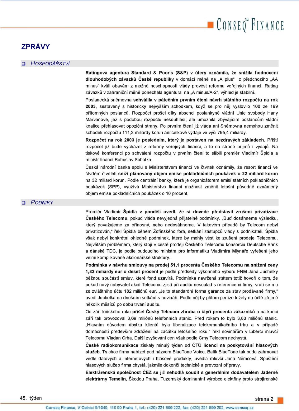 Poslanecká sněmovna schválila v pátečním prvním čtení návrh státního rozpočtu na rok 2003, sestavený s historicky nejvyšším schodkem, když se pro něj vyslovilo 100 ze 199 přítomných poslanců.