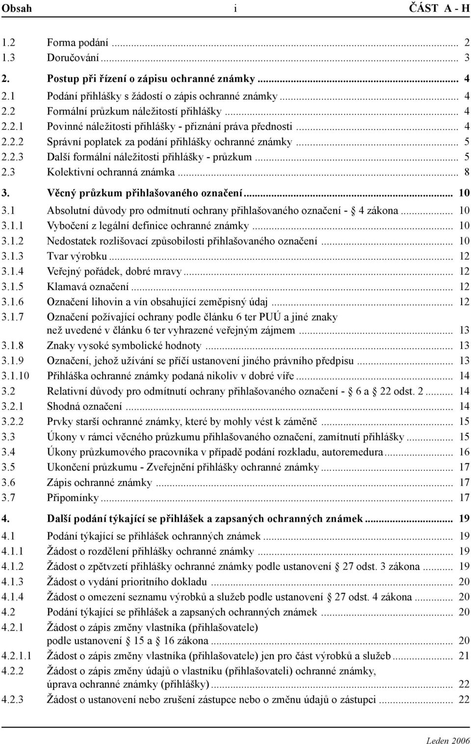 .. 8 3. Věcný průzkum přihlašovaného označení... 10 3.1 Absolutní důvody pro odmítnutí ochrany přihlašovaného označení - 4 zákona... 10 3.1.1 Vybočení z legální definice ochranné známky... 10 3.1.2 Nedostatek rozlišovací způsobilosti přihlašovaného označení.