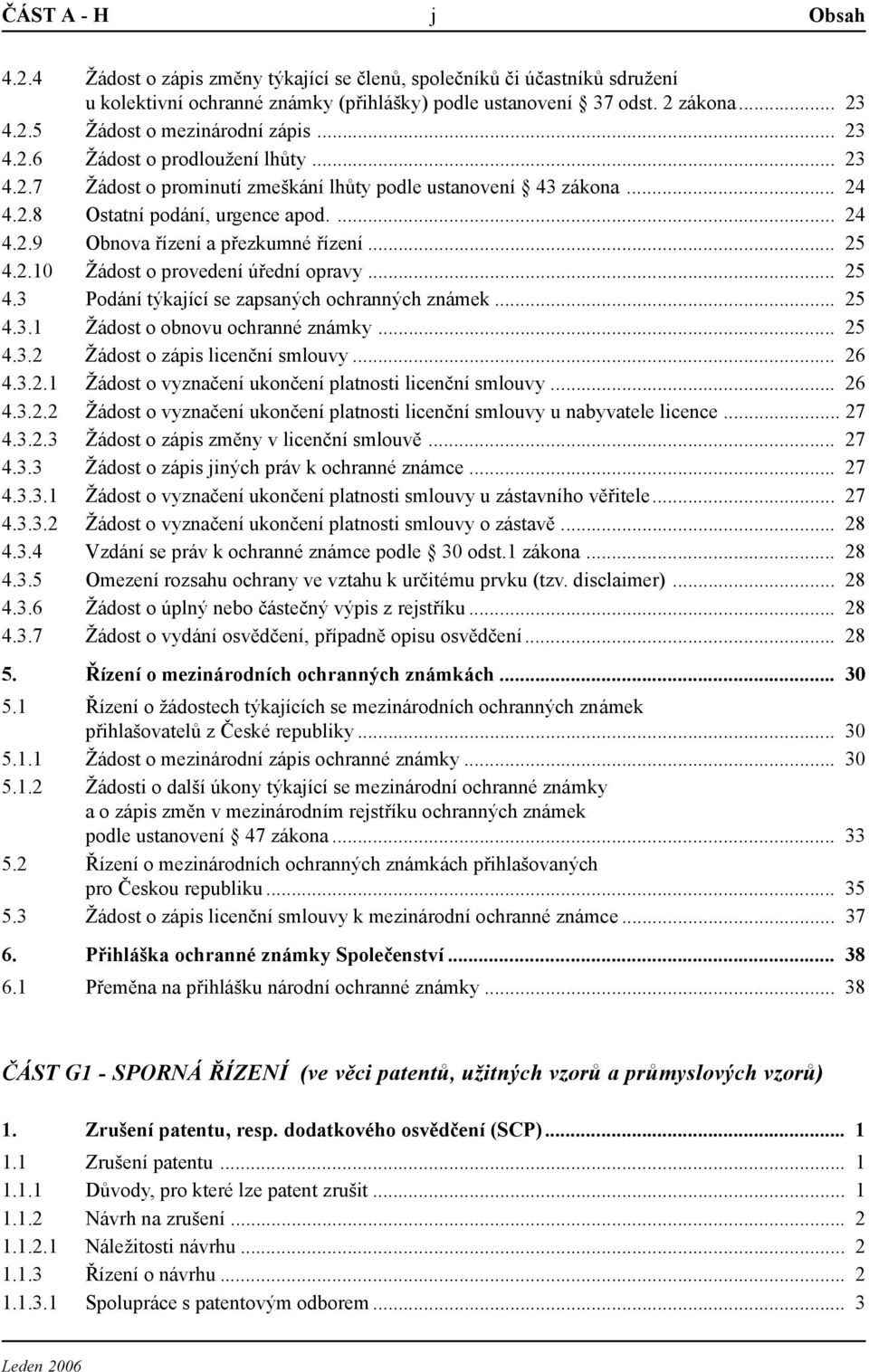 .. 25 4.2.10 Žádost o provedení úřední opravy... 25 4.3 Podání týkající se zapsaných ochranných známek... 25 4.3.1 Žádost o obnovu ochranné známky... 25 4.3.2 Žádost o zápis licenční smlouvy... 26 4.