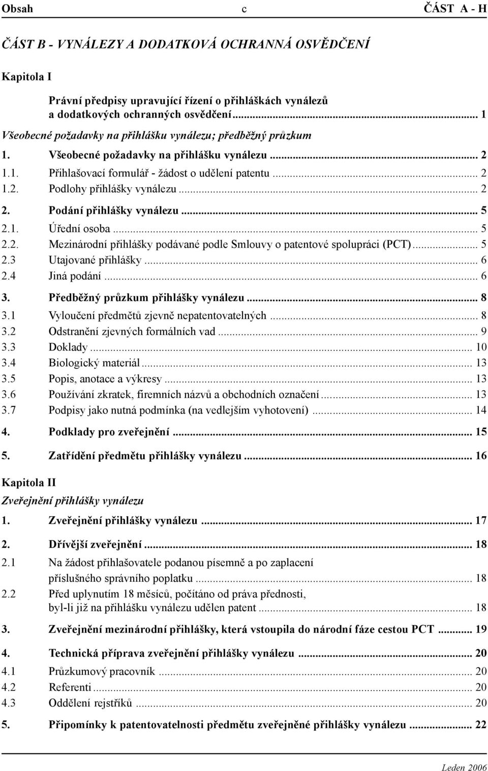 .. 2 2. Podání přihlášky vynálezu... 5 2.1. Úřední osoba... 5 2.2. Mezinárodní přihlášky podávané podle Smlouvy o patentové spolupráci (PCT)... 5 2.3 Utajované přihlášky... 6 2.4 Jiná podání... 6 3.