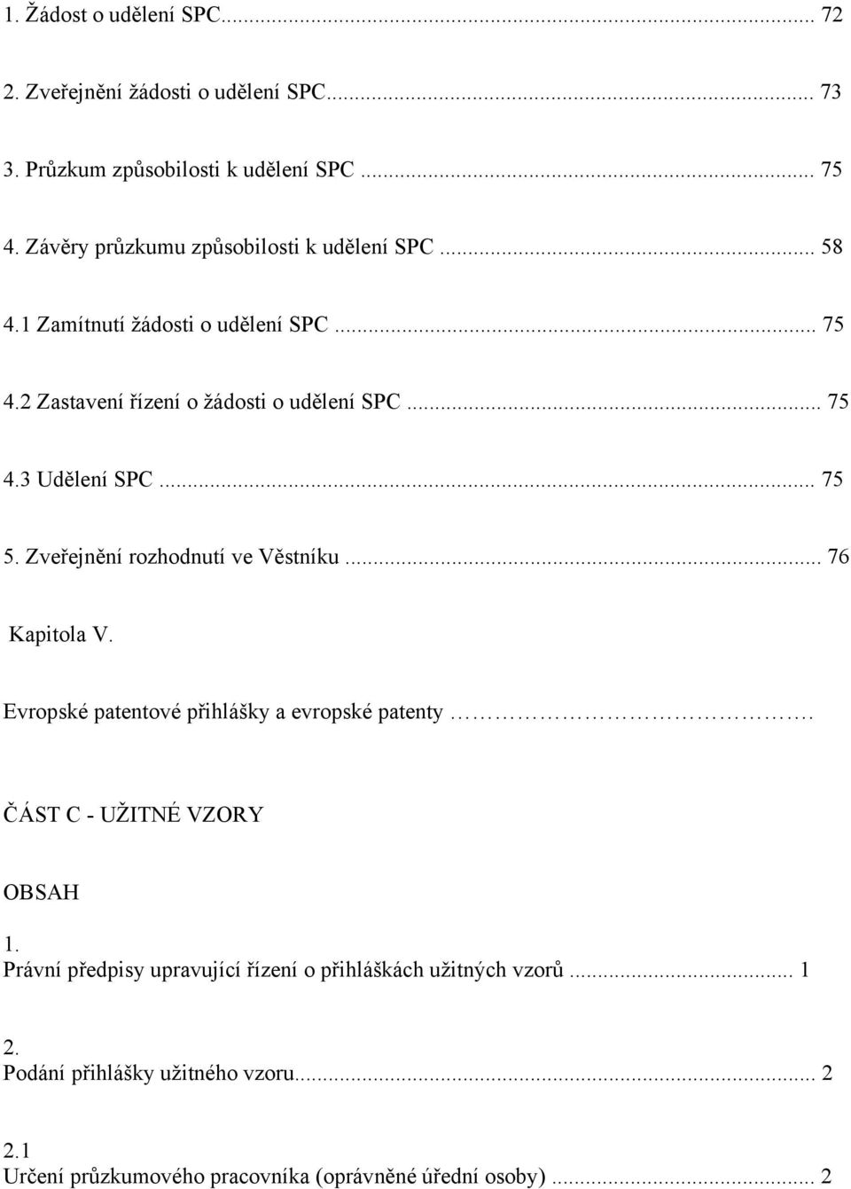 .. 75 5. Zveřejnění rozhodnutí ve Věstníku... 76 Kapitola V. Evropské patentové přihlášky a evropské patenty. ČÁST C - UŽITNÉ VZORY OBSAH 1.