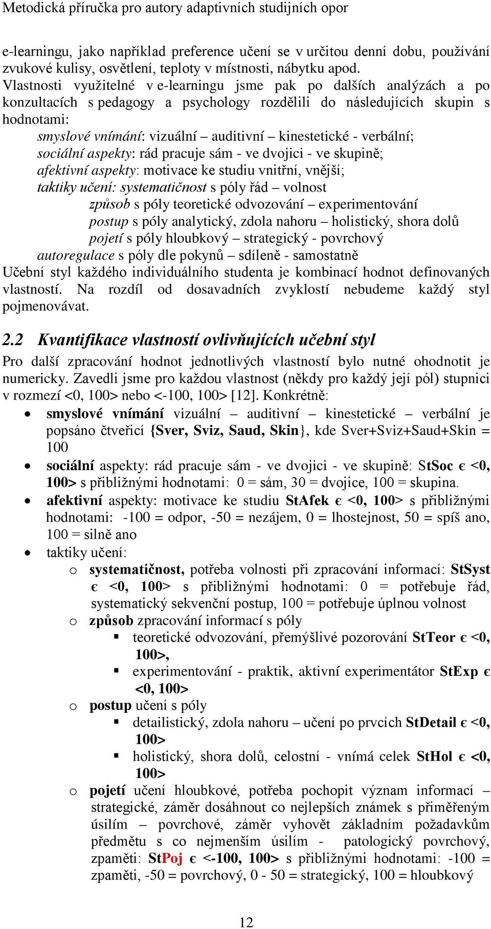 kinestetické - verbální; sociální aspekty: rád pracuje sám - ve dvojici - ve skupině; afektivní aspekty: motivace ke studiu vnitřní, vnější; taktiky učení: systematičnost s póly řád volnost způsob s