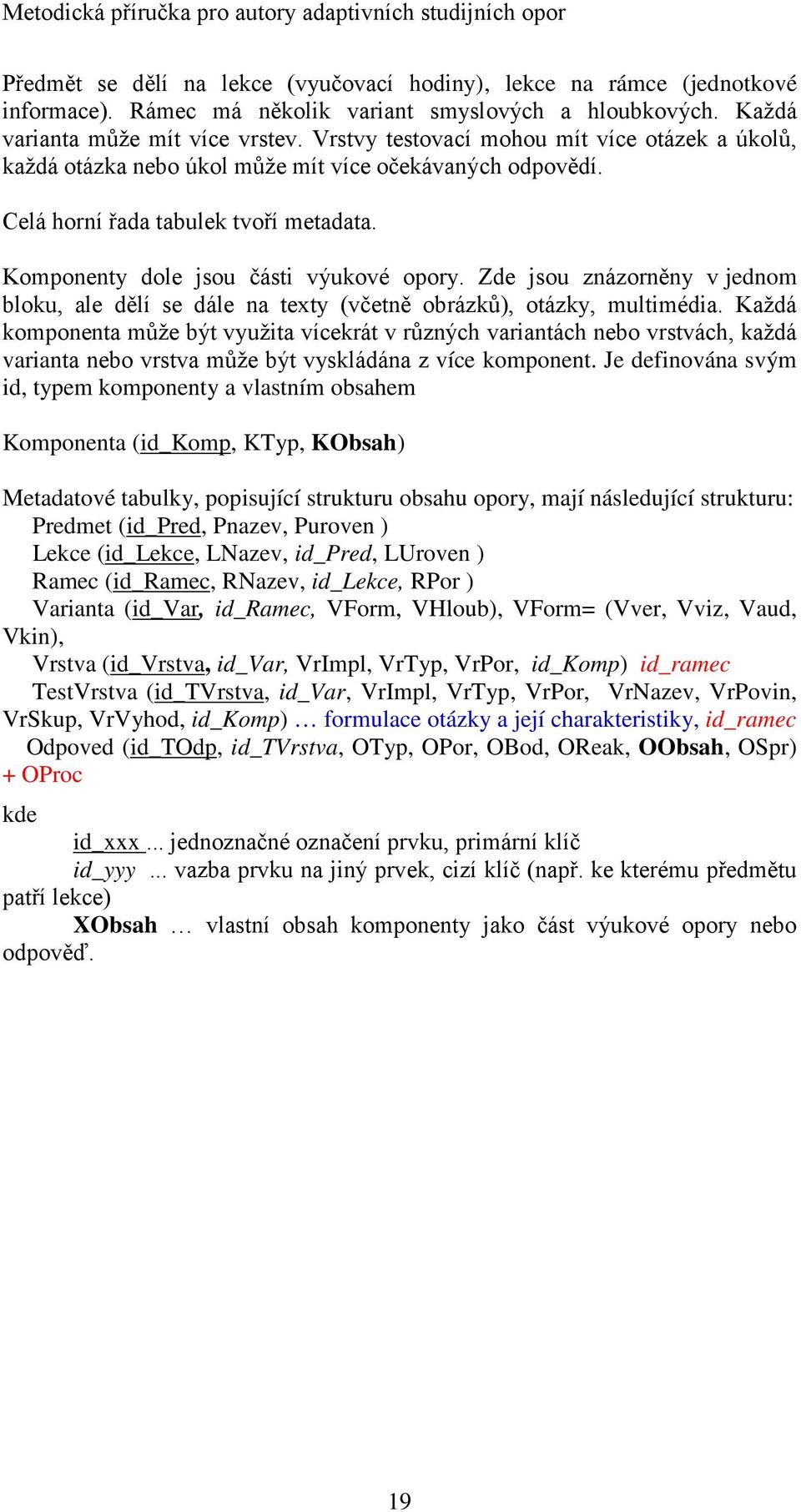 Zde jsou znázorněny v jednom bloku, ale dělí se dále na texty (včetně obrázků), otázky, multimédia.