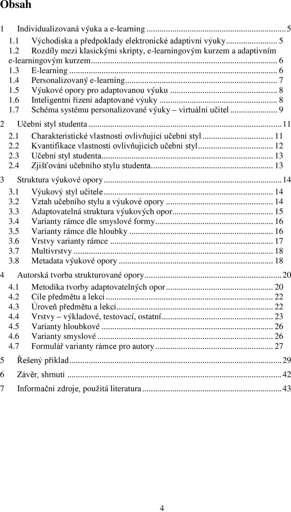 .. 9 2 Učební styl studenta... 11 2.1 Charakteristické vlastnosti ovlivňující učební styl... 11 2.2 Kvantifikace vlastností ovlivňujících učební styl... 12 2.3 Učební styl studenta... 13 2.