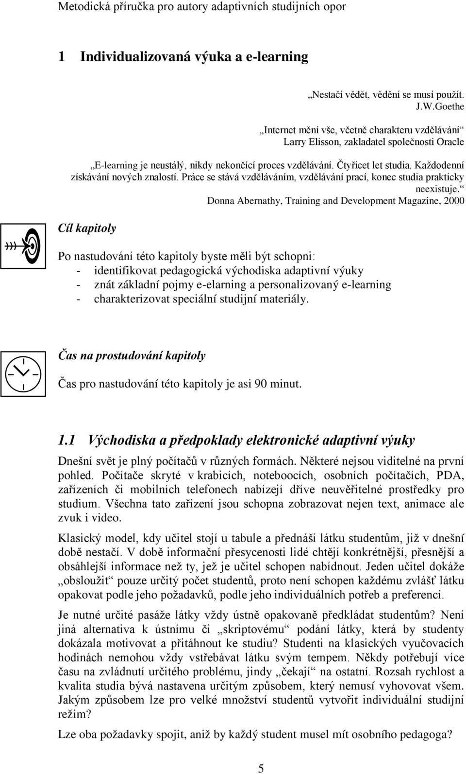 Každodenní získávání nových znalostí. Práce se stává vzděláváním, vzdělávání prací, konec studia prakticky neexistuje.