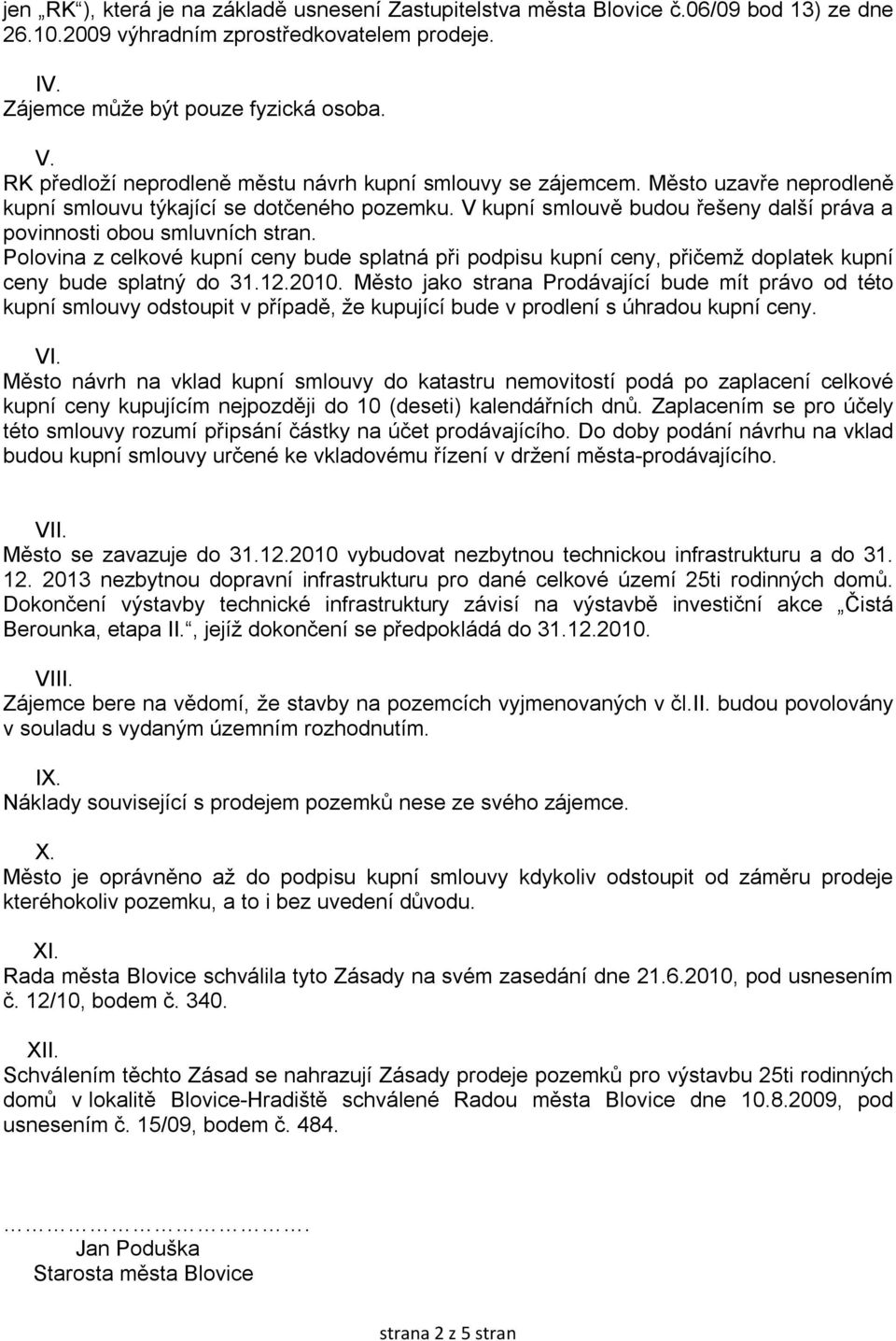 V kupní smlouvě budou řešeny další práva a povinnosti obou smluvních stran. Polovina z celkové kupní ceny bude splatná při podpisu kupní ceny, přičemž doplatek kupní ceny bude splatný do 31.12.2010.