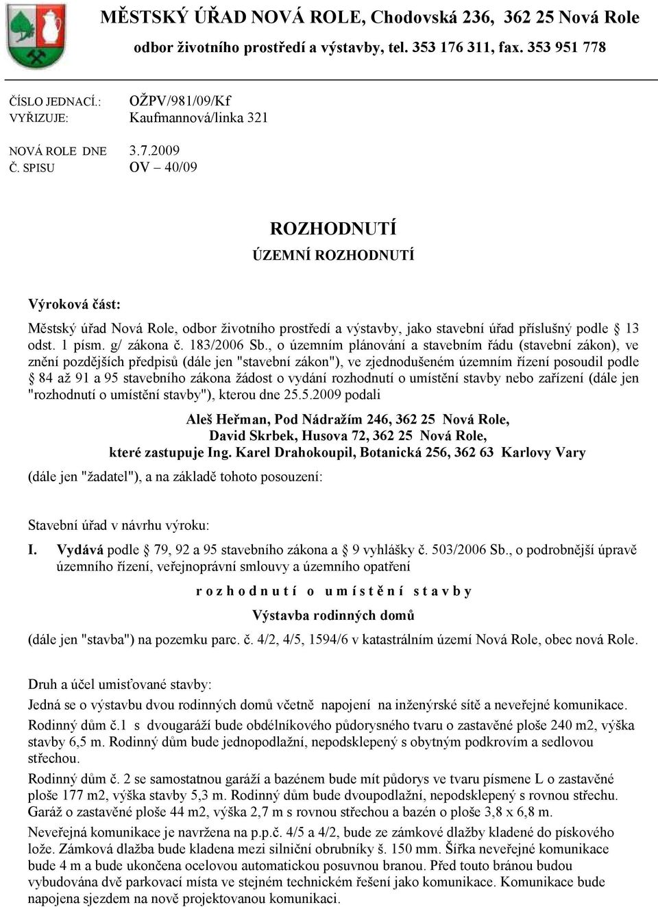 SPISU OV 40/09 ROZHODNUTÍ ÚZEMNÍ ROZHODNUTÍ Výroková část: Městský úřad Nová Role, odbor ţivotního prostředí a výstavby, jako stavební úřad příslušný podle 13 odst. 1 písm. g/ zákona č. 183/2006 Sb.