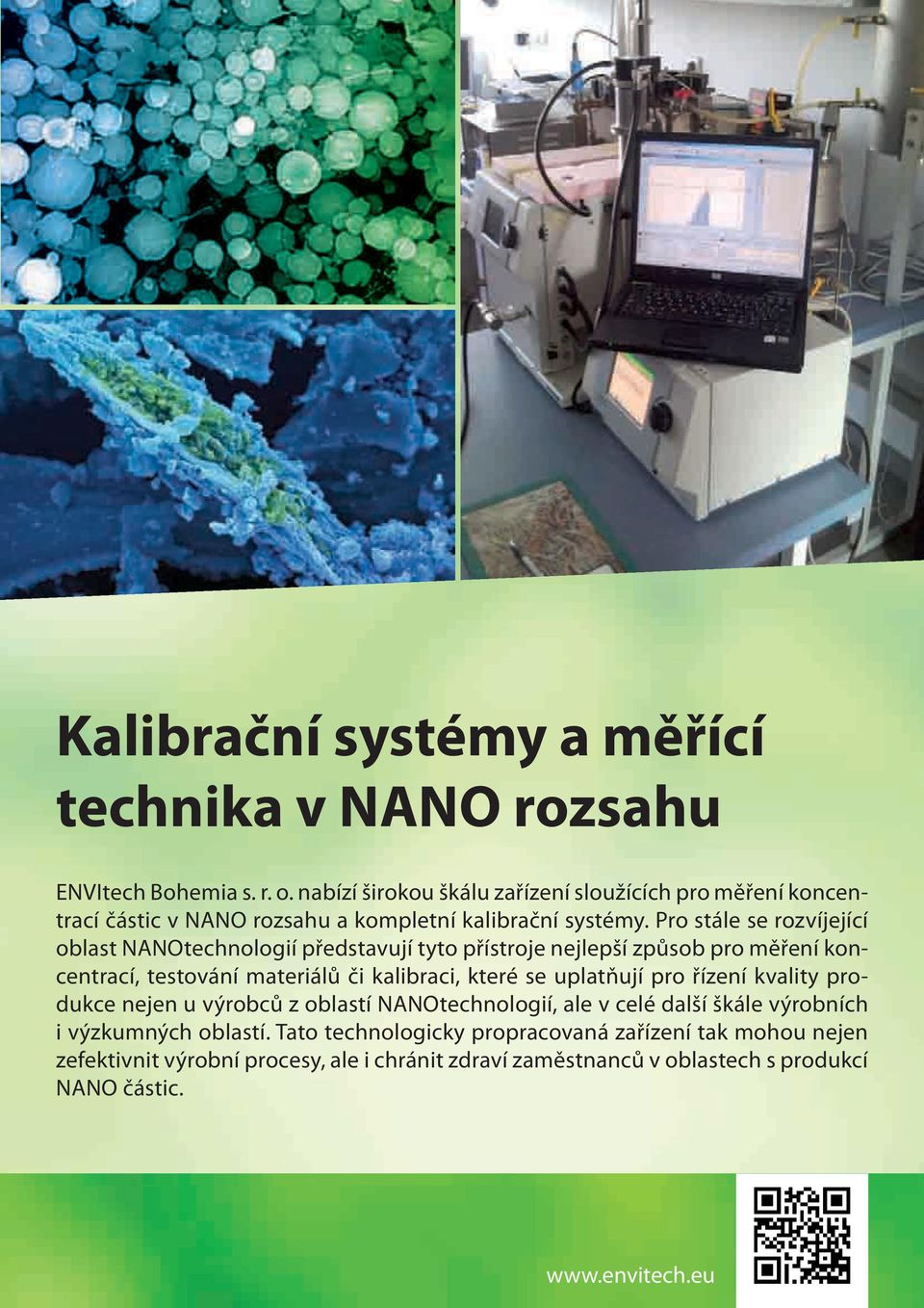 Pro stále se rozvíjející oblast NANOtechnologií představují tyto přístroje nejlepší způsob pro měření koncentrací, testování materiálů či kalibraci, které se