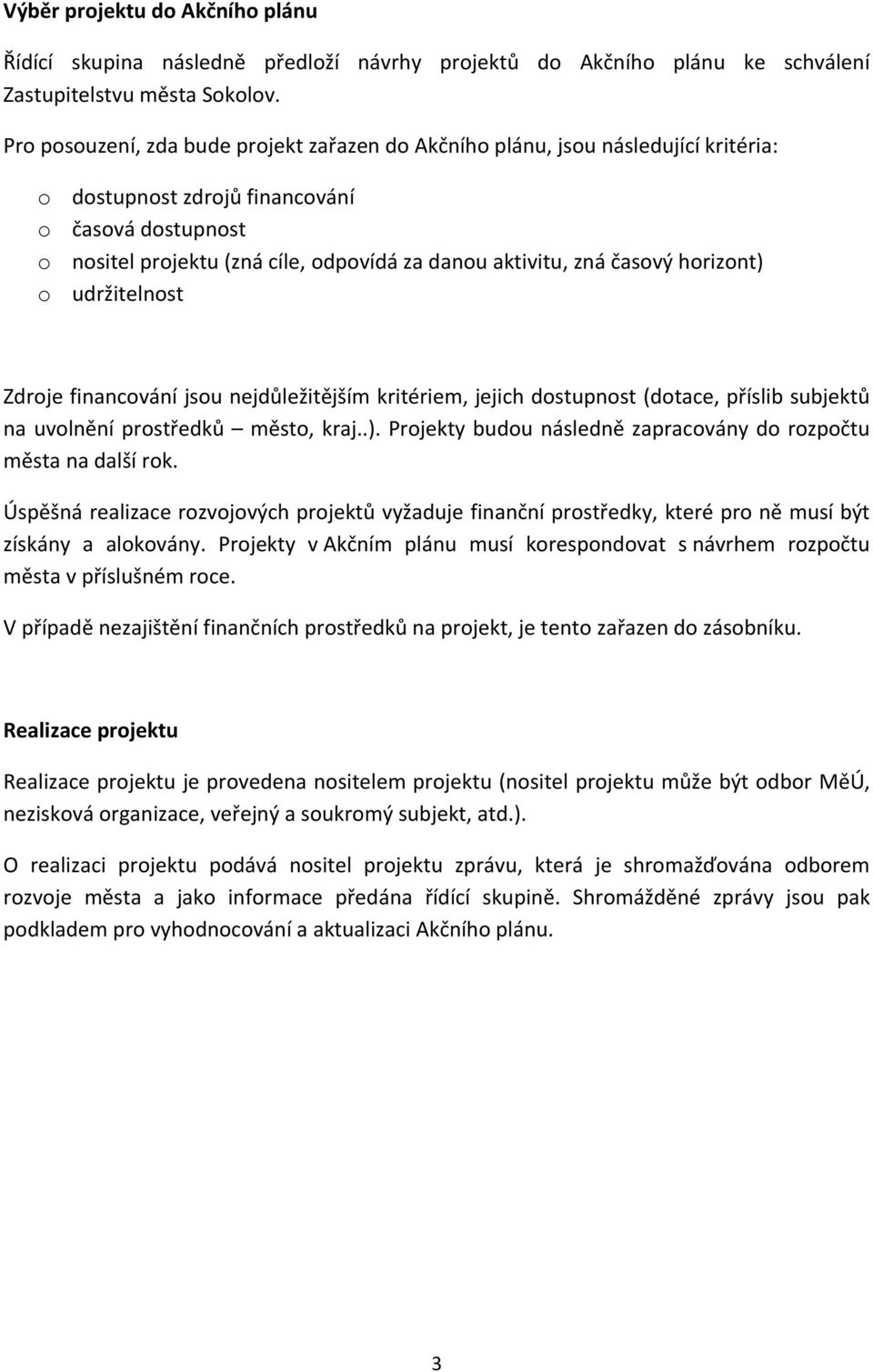 časový horizont) o udržitelnost Zdroje financování jsou nejdůležitějším kritériem, jejich dostupnost (dotace, příslib subjektů na uvolnění prostředků město, kraj..). Projekty budou následně zapracovány do rozpočtu města na další rok.