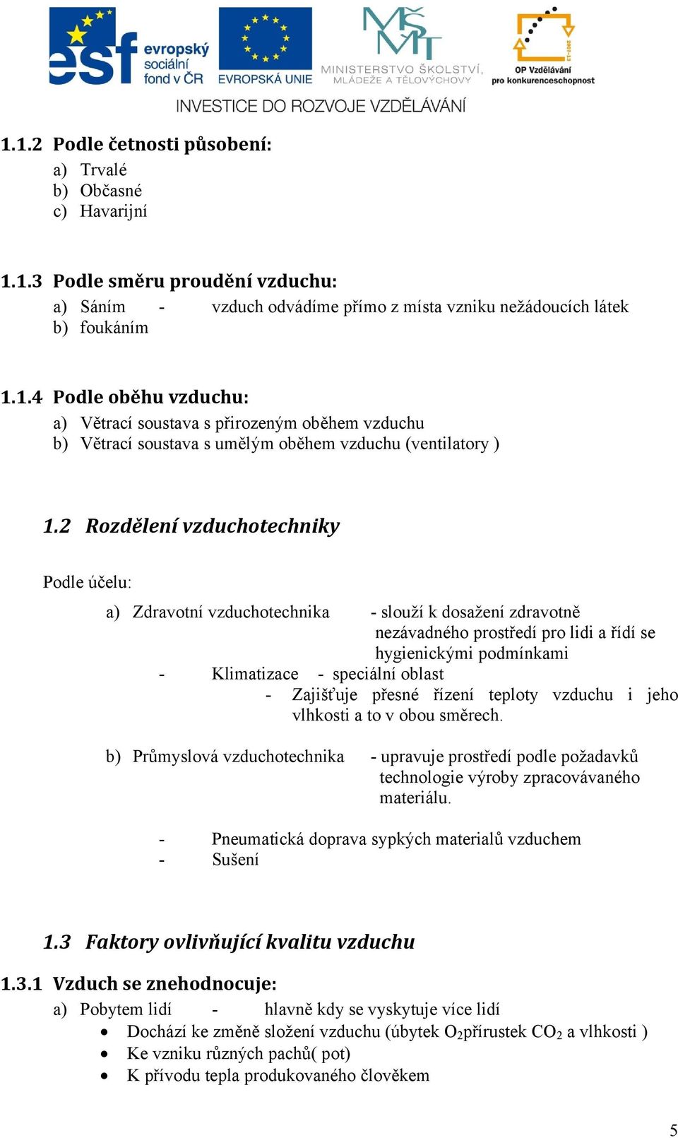 Zajišťuje přesné řízení teploty vzduchu i jeho vlhkosti a to v obou směrech. b) Průmyslová vzduchotechnika - upravuje prostředí podle požadavků technologie výroby zpracovávaného materiálu.