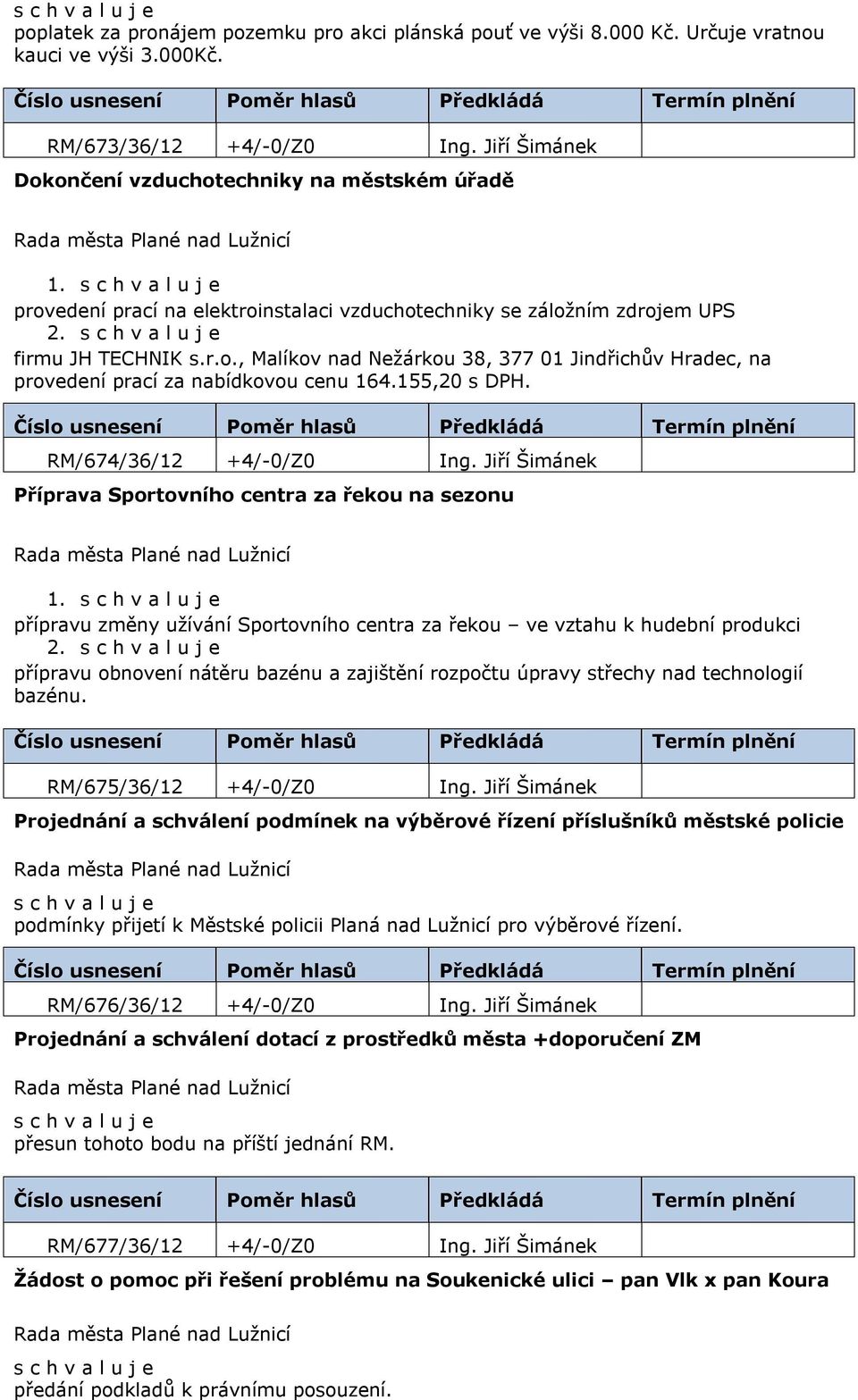 155,20 s DPH. RM/674/36/12 +4/-0/Z0 Ing. Jiří Šimánek Příprava Sportovního centra za řekou na sezonu 1. přípravu změny užívání Sportovního centra za řekou ve vztahu k hudební produkci 2.