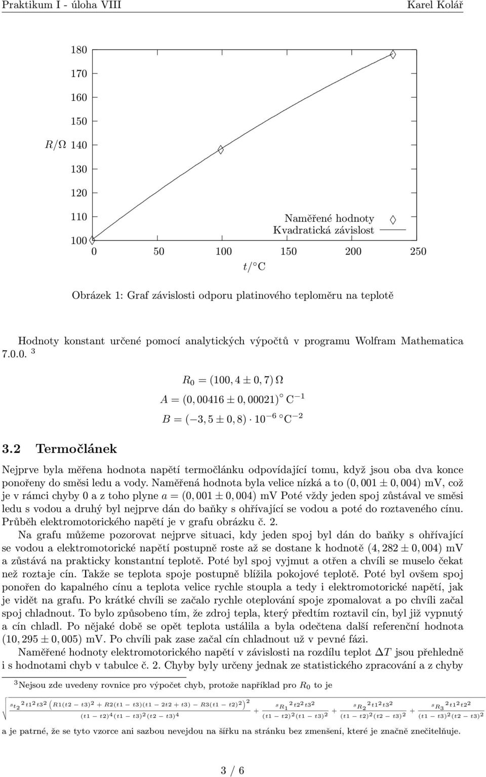 2 Termočlánek R 0 = (100, 4 ± 0, 7) Ω A = (0, 00416 ± 0, 00021) C 1 B = ( 3, 5 ± 0, 8) 10 6 C 2 Nejprve byla měřena hodnota napětí termočlánku odpovídající tomu, když jsou oba dva konce ponořeny do