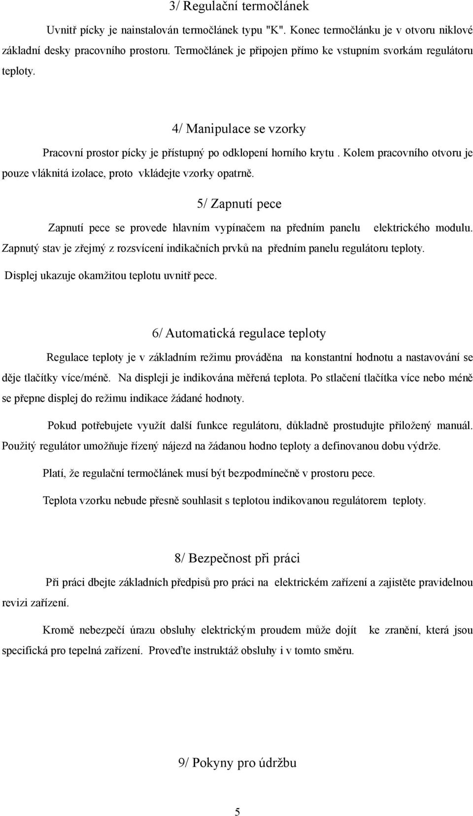 Kolem pracovního otvoru je pouze vláknitá izolace, proto vkládejte vzorky opatrně. 5/ Zapnutí pece Zapnutí pece se provede hlavním vypínačem na předním panelu elektrického modulu.