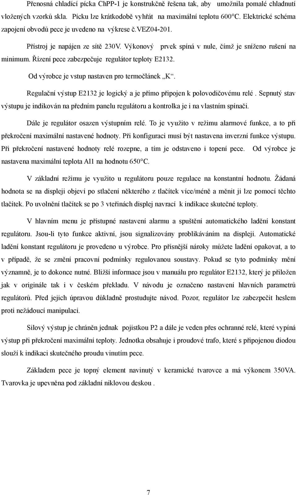 Řízení pece zabezpečuje regulátor teploty E2132. Od výrobce je vstup nastaven pro termočlánek K. Regulační výstup E2132 je logický a je přímo připojen k polovodičovému relé.