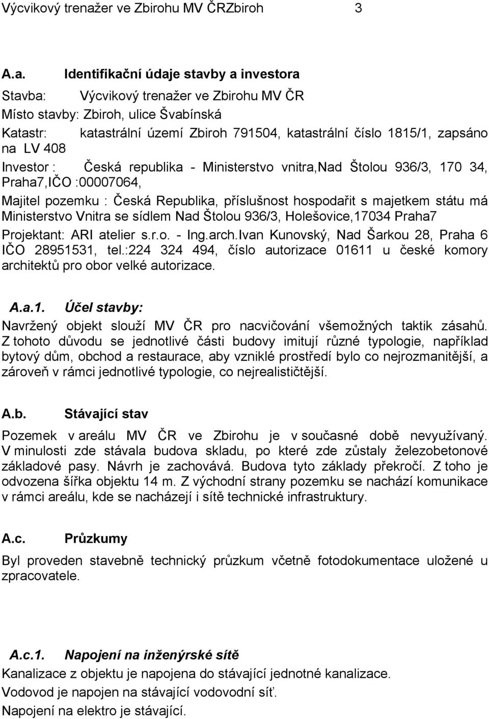 Identifikační údaje stavby a investora Stavba: er ve Zbirohu MV ČR Místo stavby: Zbiroh, ulice Švabínská Katastr: katastrální území Zbiroh 791504, katastrální číslo 1815/1, zapsáno na LV 408 Investor