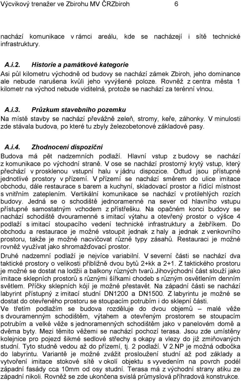 Rovněž z centra města 1 kilometr na východ nebude viditelná, protože se nachází za terénní vlnou. A.i.3. Průzkum stavebního pozemku Na místě stavby se nachází převážně zeleň, stromy, keře, záhonky.